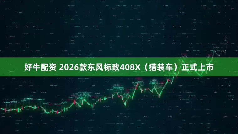 好牛配资 2026款东风标致408X（猎装车）正式上市