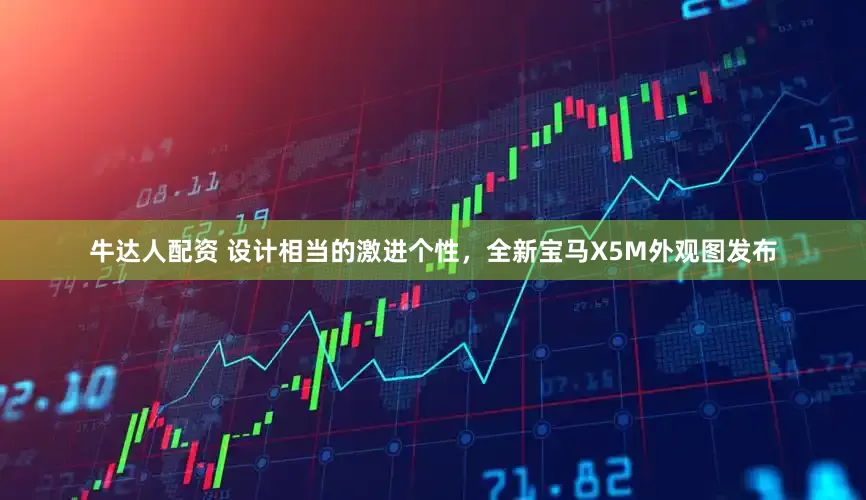 牛达人配资 设计相当的激进个性，全新宝马X5M外观图发布