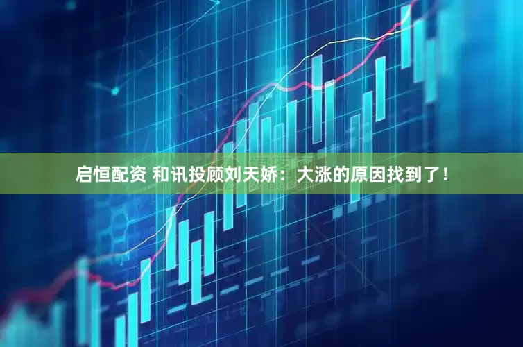 启恒配资 和讯投顾刘天娇：大涨的原因找到了！