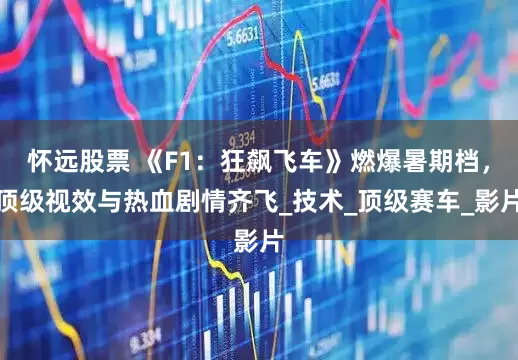 怀远股票 《F1：狂飙飞车》燃爆暑期档，顶级视效与热血剧情齐飞_技术_顶级赛车_影片
