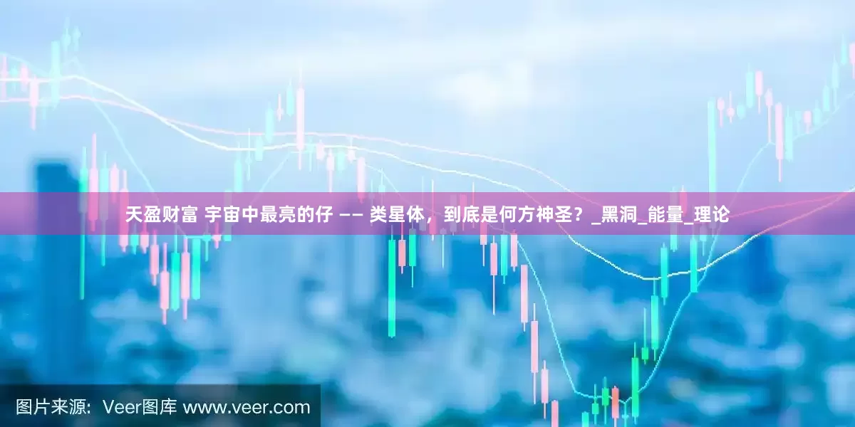 天盈财富 宇宙中最亮的仔 —— 类星体，到底是何方神圣？_黑洞_能量_理论