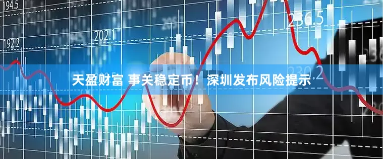天盈财富 事关稳定币！深圳发布风险提示