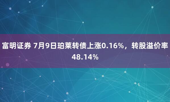 富明证券 7月9日珀莱转债上涨0.16%，转股溢价率48.14%