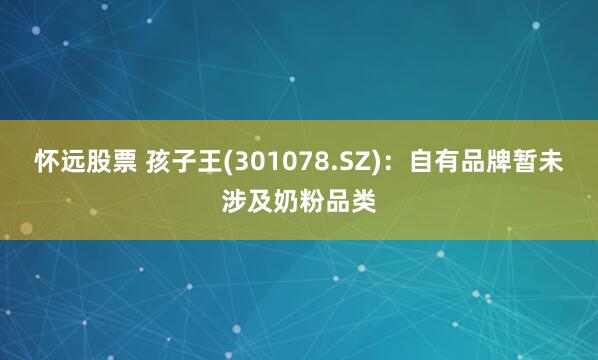 怀远股票 孩子王(301078.SZ)：自有品牌暂未涉及奶粉品类